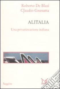 Alitalia. Una privatizzazione italiana libro di De Blasi Roberto; Gnesutta Claudio