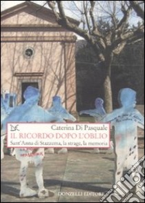 Il ricordo dopo l'oblio. Sant'Anna di Stazzema, la strage, la memoria libro di Di Pasquale Caterina