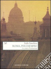 Roma, per esempio. Le città e l'urbanista libro di Insolera Italo