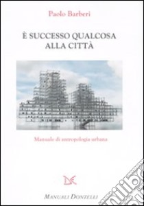 E successo qualcosa alla città. Manuale di antropologia urbana libro di Barberi Paolo