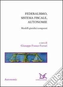 Federalismo, sistema fiscale, autonomie. Modelli giuridici comparati libro di Ferrari G. F. (cur.)