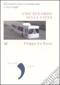 Uno sguardo sulla città. Gli scrittori italiani contemporanei e i loro luoghi libro di La Porta Filippo