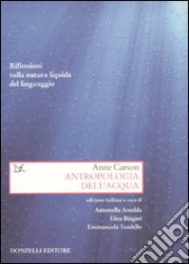 Antropologia dell'acqua. Riflessioni sulla natura liquida del linguaggio libro di Carson Anne; Anedda A. (cur.); Biagini E. (cur.); Tandello E. (cur.)