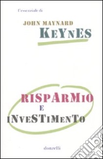 Risparmio e investimento libro di Keynes John Maynard; Fantacci L. (cur.)