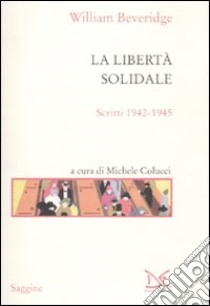 La libertà solidale. Scritti 1942-1945 libro di Beveridge William; Colucci M. (cur.)