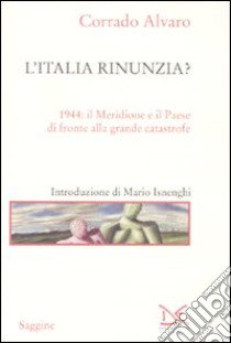 L'Italia rinunzia? 1944: il Meridione e il Paese di fronte alla grande catastrofe libro di Alvaro Corrado