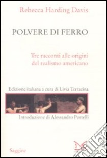 Polvere di ferro. Tre racconti alle origini del realismo americano libro di Harding Davis Rebecca; Terracina L. (cur.)