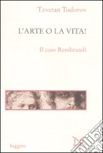 L'arte o la vita! Il caso Rembrandt libro di Todorov Tzvetan