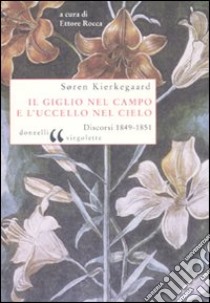 Il giglio nel campo e l'uccello nel cielo. Discorsi (1849-1851) libro di Kierkegaard Sören; Rocca E. (cur.)