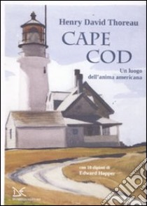 Cape Cod. Un luogo dell'anima americana. Con 10 dipinti di Edward Hopper libro di Thoreau Henry David