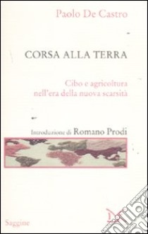 Corsa alla terra. Cibo e agricoltura nell'era della nuova scarsità libro di De Castro Paolo