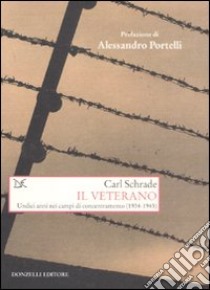 Il veterano. Undici anni nei campi di concentramento (1934-1945) libro di Schrade Carl