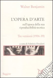 L'opera d'arte nell'epoca della sua riproducibilità tecnica. Tre versioni (1936-39) libro di Benjamin Walter; Desideri F. (cur.)