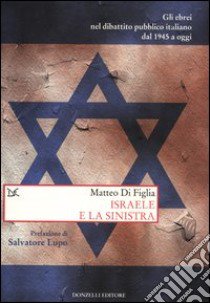 Israele e la sinistra. Gli ebrei nel dibattito pubblico italiano dal 1945 a oggi libro di Di Figlia Matteo