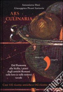 Ars culinaria. Dal Piemonte alla Sicilia, i piatti degli antichi Romani sulle loro (e sulle nostre) tavole libro di Dosi Antonietta; Pisani Sartorio Giuseppina