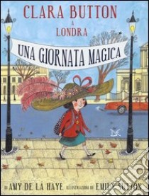 Clara Button a Londra. Una giornata magica. Ediz. illustrata libro di De La Haye Amy; Sutton Emily