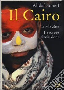 Il Cairo. La mia città, la nostra rivoluzione libro di Soueif Ahdaf