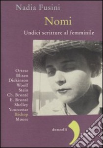 Nomi. Undici scritture al femminile. Blixen, Dickinson, Wolf, Stein, Ch. Brontë, E. Brontë, Shelley, Yourcenar, Bishop, Moore, Ortese libro di Fusini Nadia