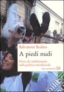 A piedi nudi. Prove di cambiamento nella politica meridionale libro di Scalzo Salvatore