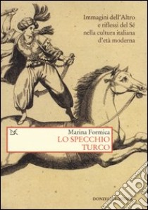 Lo specchio turco. Immagini dell'altro e riflessi del sé nella cultura italiana d'età moderna libro di Formica Marina