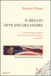 Il meglio deve ancora venire. I discorsi del presidente dal primo al secondo mandato (2009-2013) libro di Obama Barack