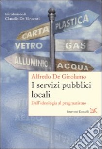 I servizi pubblici locali. Dall'ideologia al pragmatismo libro di De Girolamo Alfredo