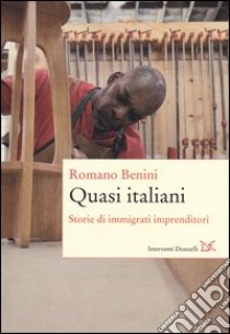 Quasi italiani. Storie di immigrati imprenditori libro di Benini Romano