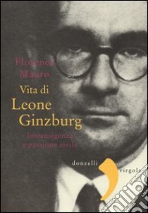 Vita di Leone Ginzburg. Intransigenza e passione civile libro di Mauro Florence