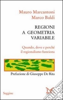 Regioni a geometria variabile. Quando, dove e perché il regionalismo funziona libro di Marcantoni Mauro; Baldi Marco