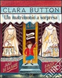 Clara Button. Un matrimonio a sorpresa. Ediz. illustrata libro di De La Haye Amy