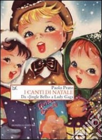 I canti di Natale. Da «Jingle Bells» a Lady Gaga libro di Prato Paolo