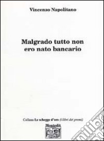 Malgrado tutto non ero nato bancario libro di Napolitano Vincenzo