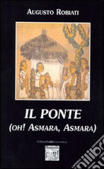 Il ponte. Oh Asmara, Asmara! libro di Robiati Augusto