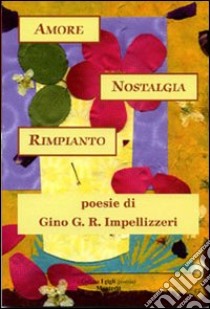 Amore nostalgia rimpianto libro di Impellizzeri Gino R.