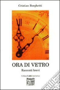 Ora di vetro. Racconti brevi libro di Borghetti Cristian