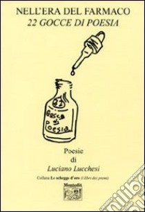 Nell'era del farmaco. 22 gocce di poesia libro di Lucchesi Luciano