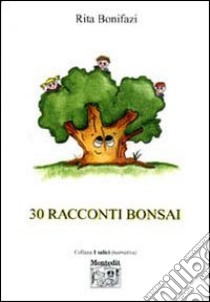 Trenta racconti bonsai libro di Bonifazi Rita