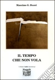 Il tempo che non vola libro di Bucci Massimo G.