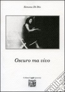 Oscuro ma vivo libro di Di Dio Simona