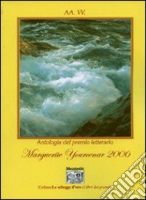 Antologia del Premio letterario Marguerite Yourcenar 2006 libro