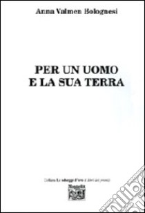 Per un uomo e la sua terra libro di Valmen Bolognesi Anna