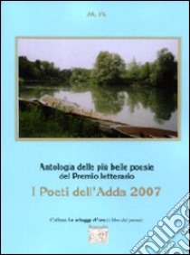 Antologia del Premio letterario Poeti dell'Adda 2007 libro