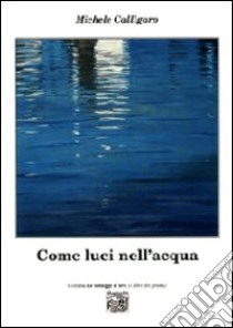 Come luci nell'acqua libro di Calligaro Michele