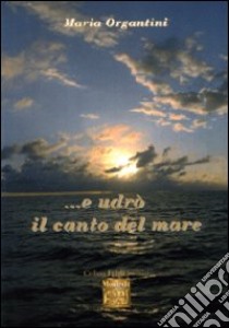 ... E udrò il canto del mare libro di Organtini Maria