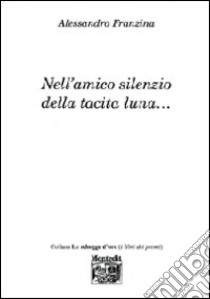 Nell'amico silenzo della tacita luna... libro di Franzina Alessandro