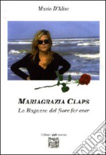 Mariagrazia Claps. La ragaza del fiore forever libro di D'Alise Mario