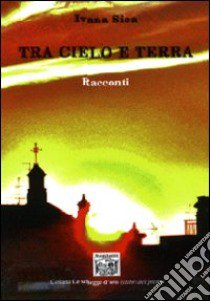 Tra cielo e terra. Racconti libro di Sica Ivana