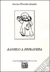 Angelo a primavera libro di Fiorotto Arsetta Aurora