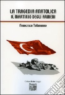 La tragedia anatolica. Il martirio degli armeni libro di Tataranno Francesco