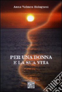 Per una donna e la sua vita libro di Valmen Bolognesi Anna